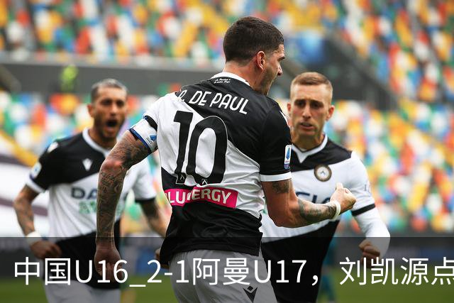 中国U16 2-1阿曼U17，刘凯源点射&染红，彭显宸建功